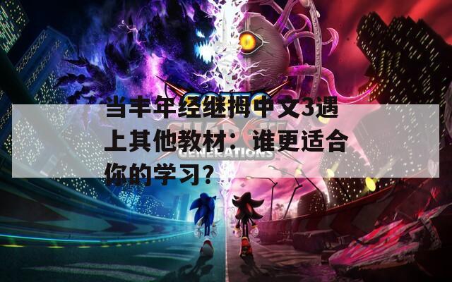 当丰年经继拇中文3遇上其他教材：谁更适合你的学习？
