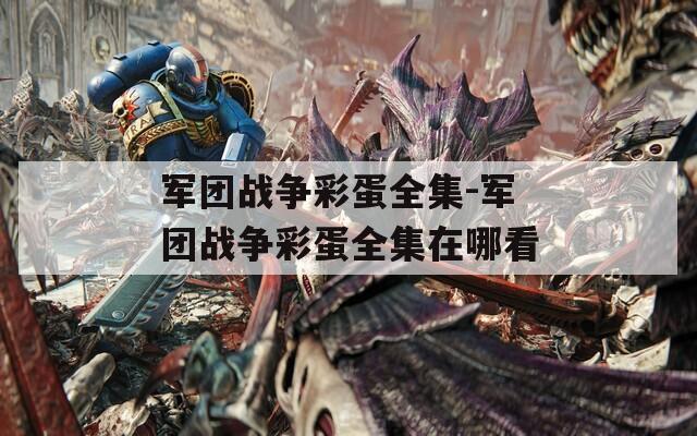 军团战争彩蛋全集-军团战争彩蛋全集在哪看