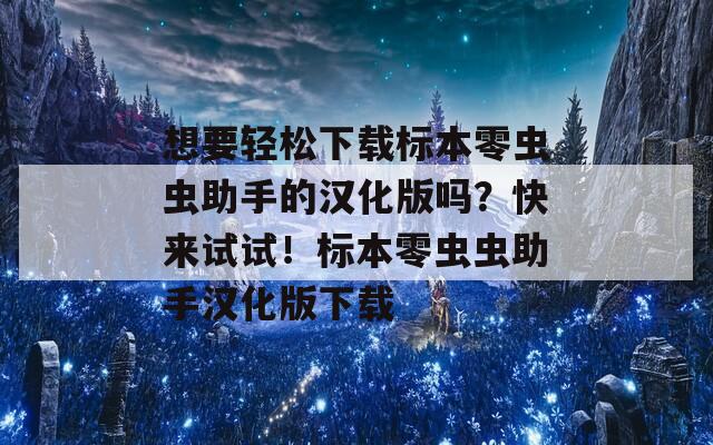 想要轻松下载标本零虫虫助手的汉化版吗？快来试试！标本零虫虫助手汉化版下载