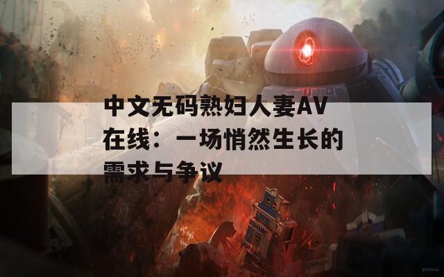 中文无码熟妇人妻AV在线：一场悄然生长的需求与争议