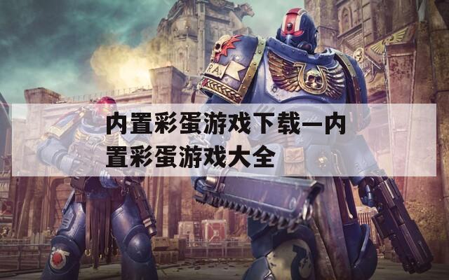 内置彩蛋游戏下载—内置彩蛋游戏大全