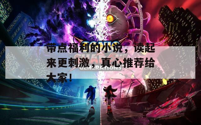 带点福利的小说，读起来更刺激，真心推荐给大家！