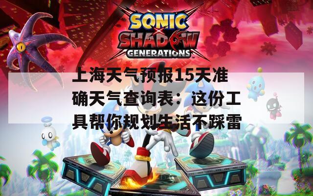 上海天气预报15天准确天气查询表：这份工具帮你规划生活不踩雷