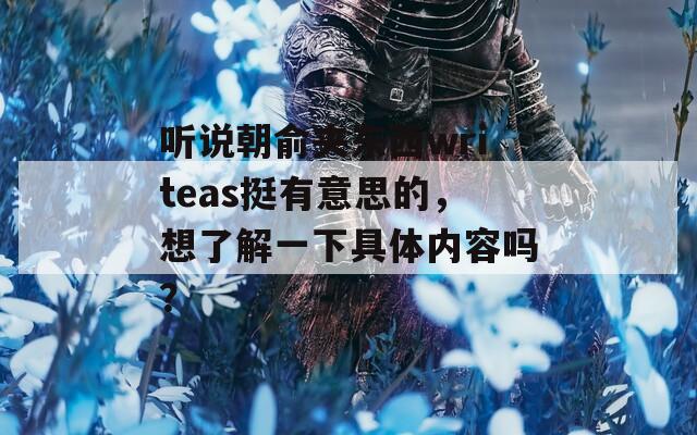听说朝俞夹东西writeas挺有意思的，想了解一下具体内容吗？