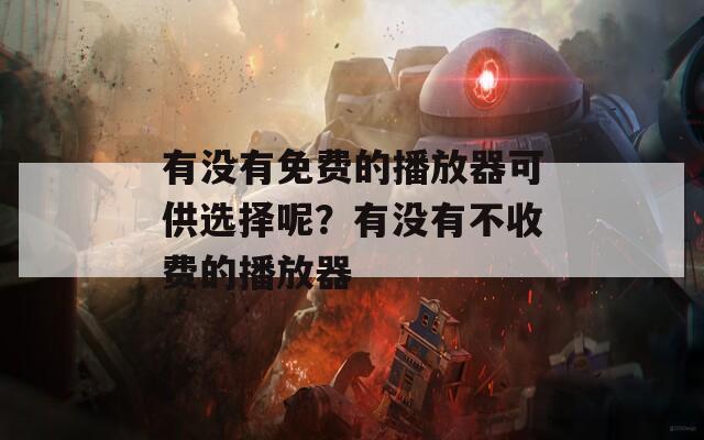 有没有免费的播放器可供选择呢？有没有不收费的播放器