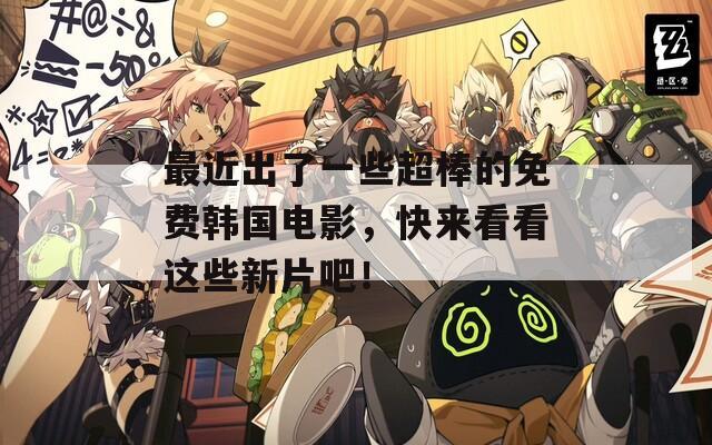 最近出了一些超棒的免费韩国电影，快来看看这些新片吧！