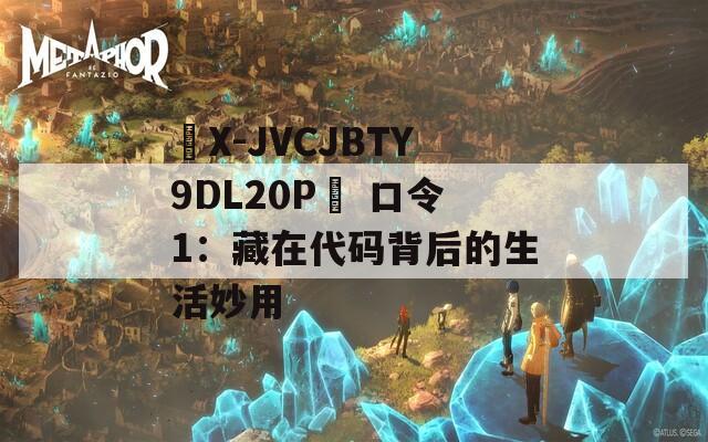 ☉X-JVCJBTY9DL20P☉ 口令1：藏在代码背后的生活妙用