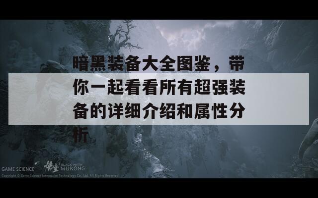 暗黑装备大全图鉴，带你一起看看所有超强装备的详细介绍和属性分析