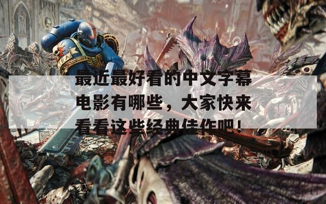 最近最好看的中文字幕电影有哪些，大家快来看看这些经典佳作吧！