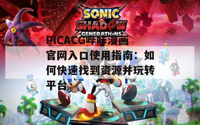 PICACG哔咔漫画官网入口使用指南：如何快速找到资源并玩转平台