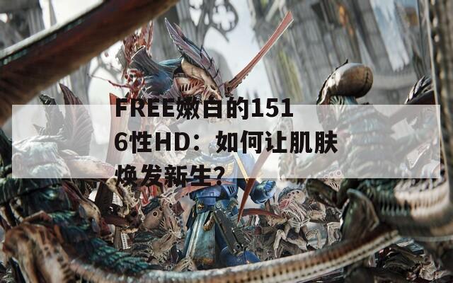 FREE嫩白的1516性HD：如何让肌肤焕发新生？