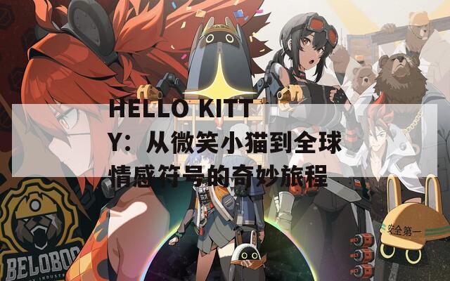 HELLO KITTY：从微笑小猫到全球情感符号的奇妙旅程