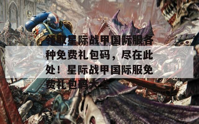 领取星际战甲国际服各种免费礼包码，尽在此处！星际战甲国际服免费礼包码大全
