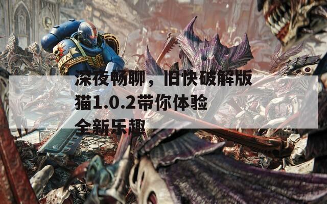 深夜畅聊，旧快破解版猫1.0.2带你体验全新乐趣