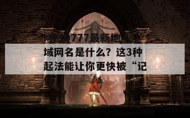 MY19777最新地域网名是什么？这3种起法能让你更快被“记住”