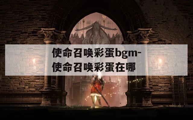 使命召唤彩蛋bgm-使命召唤彩蛋在哪