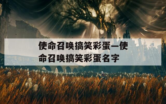 使命召唤搞笑彩蛋—使命召唤搞笑彩蛋名字