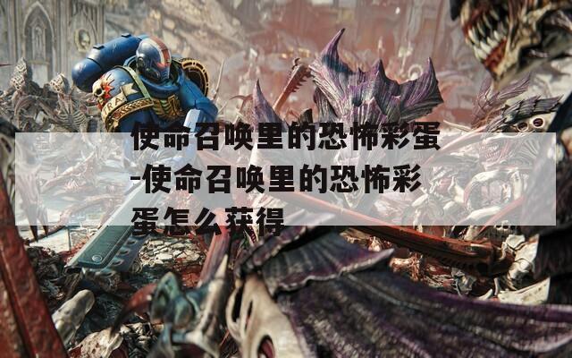 使命召唤里的恐怖彩蛋-使命召唤里的恐怖彩蛋怎么获得