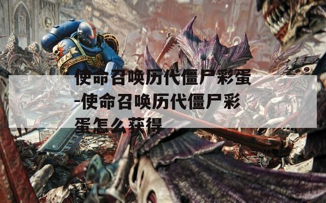 使命召唤历代僵尸彩蛋-使命召唤历代僵尸彩蛋怎么获得