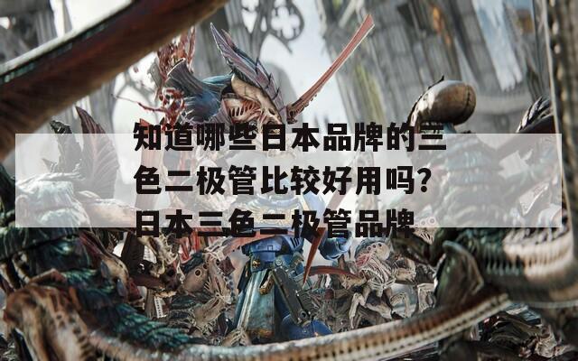 知道哪些日本品牌的三色二极管比较好用吗？日本三色二极管品牌