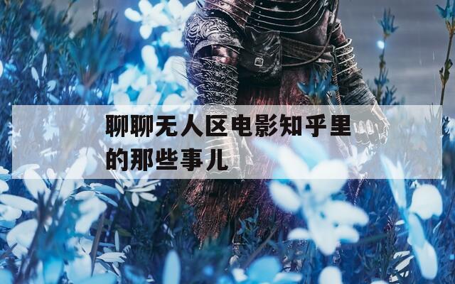 聊聊无人区电影知乎里的那些事儿