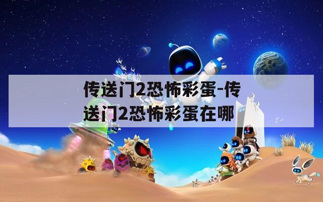 传送门2恐怖彩蛋-传送门2恐怖彩蛋在哪