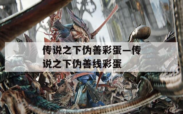 传说之下伪善彩蛋—传说之下伪善线彩蛋
