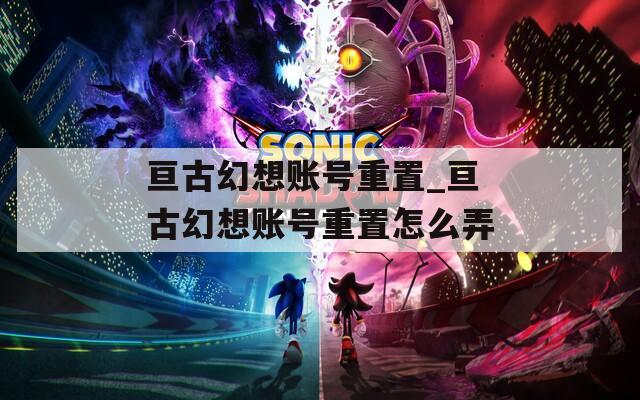 亘古幻想账号重置_亘古幻想账号重置怎么弄