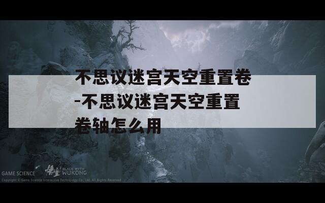不思议迷宫天空重置卷-不思议迷宫天空重置卷轴怎么用