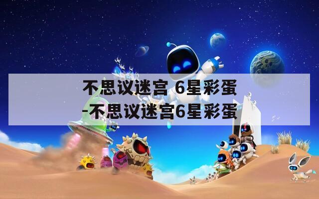 不思议迷宫 6星彩蛋-不思议迷宫6星彩蛋