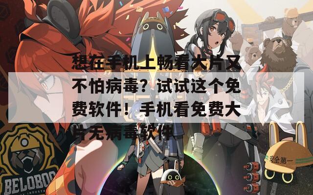想在手机上畅看大片又不怕病毒？试试这个免费软件！手机看免费大片无病毒软件