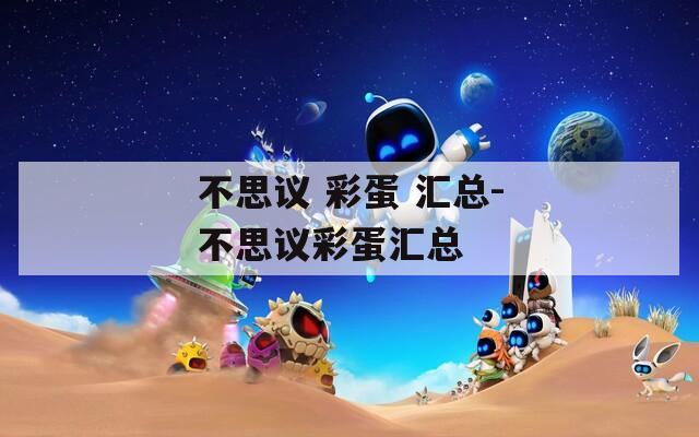 不思议 彩蛋 汇总-不思议彩蛋汇总