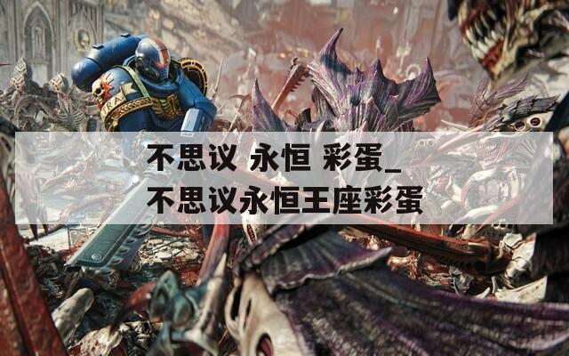 不思议 永恒 彩蛋_不思议永恒王座彩蛋