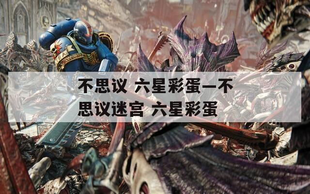 不思议 六星彩蛋—不思议迷宫 六星彩蛋