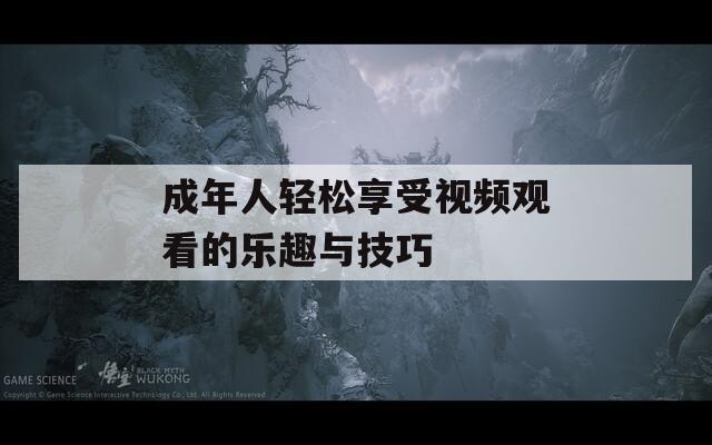 成年人轻松享受视频观看的乐趣与技巧