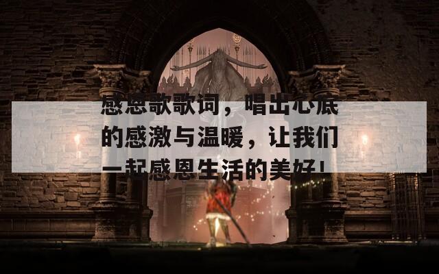 感恩歌歌词，唱出心底的感激与温暖，让我们一起感恩生活的美好！