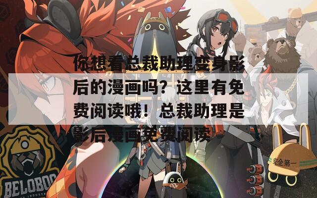 你想看总裁助理变身影后的漫画吗？这里有免费阅读哦！总裁助理是影后漫画免费阅读