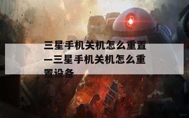 三星手机关机怎么重置—三星手机关机怎么重置设备