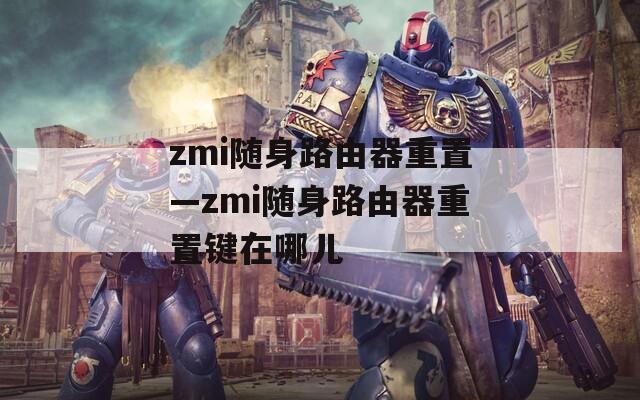 zmi随身路由器重置—zmi随身路由器重置键在哪儿