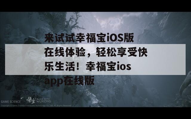 来试试幸福宝iOS版在线体验，轻松享受快乐生活！幸福宝iosapp在线版
