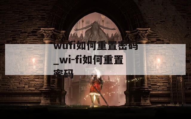 wufi如何重置密码_wi-fi如何重置密码