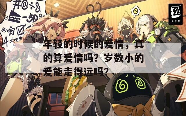 年轻的时候的爱情，真的算爱情吗？岁数小的爱能走得远吗？