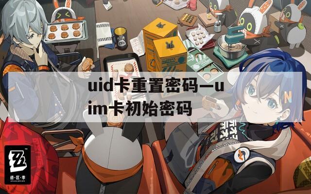 uid卡重置密码—uim卡初始密码