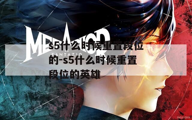 s5什么时候重置段位的-s5什么时候重置段位的英雄