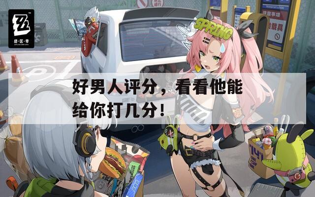 好男人评分，看看他能给你打几分！