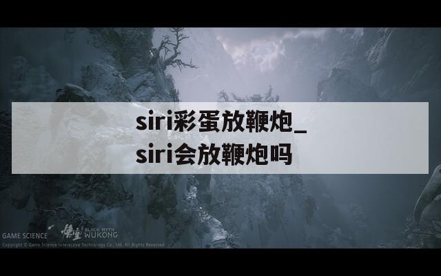siri彩蛋放鞭炮_siri会放鞭炮吗