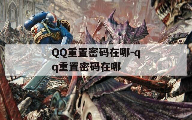 QQ重置密码在哪-qq重置密码在哪