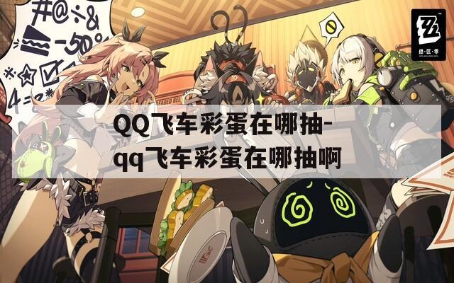 QQ飞车彩蛋在哪抽-qq飞车彩蛋在哪抽啊