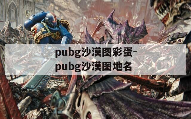 pubg沙漠图彩蛋-pubg沙漠图地名