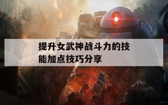 提升女武神战斗力的技能加点技巧分享